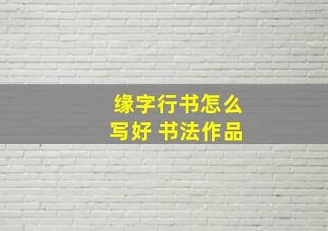 缘字行书怎么写好 书法作品